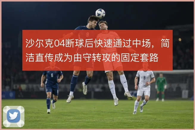 沙尔克04断球后快速通过中场,简洁直传成为由守转攻的固定套路