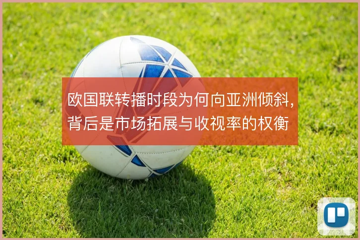 欧国联转播时段为何向亚洲倾斜，背后是市场拓展与收视率的权衡