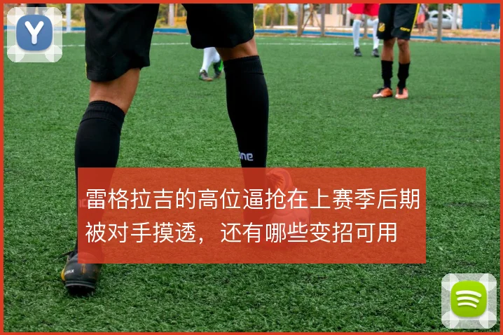 雷格拉吉的高位逼抢在上赛季后期被对手摸透，还有哪些变招可用
