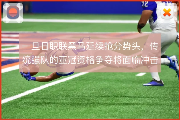 一旦日职联黑马延续抢分势头，传统强队的亚冠资格争夺将面临冲击
