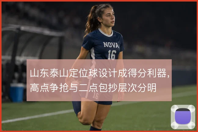 山东泰山定位球设计成得分利器，高点争抢与二点包抄层次分明