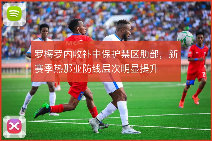 罗梅罗内收补中保护禁区肋部,新赛季热那亚防线层次明显提升