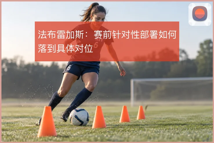法布雷加斯：赛前针对性部署如何落到具体对位