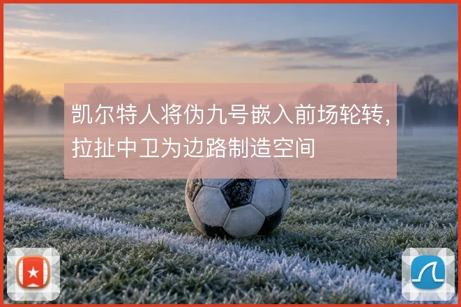 凯尔特人将伪九号嵌入前场轮转，拉扯中卫为边路制造空间