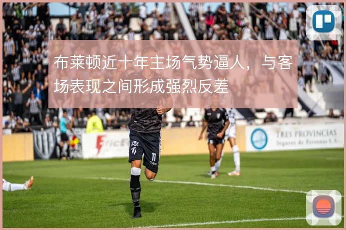 布莱顿近十年主场气势逼人，与客场表现之间形成强烈反差