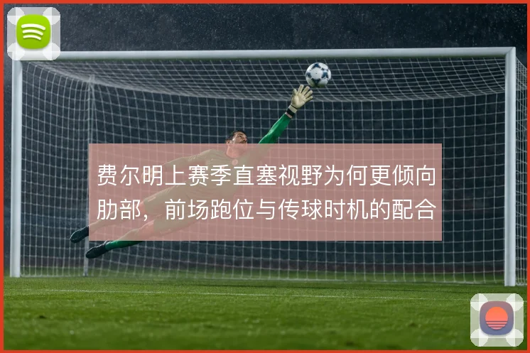 费尔明上赛季直塞视野为何更倾向肋部，前场跑位与传球时机的配合逻辑