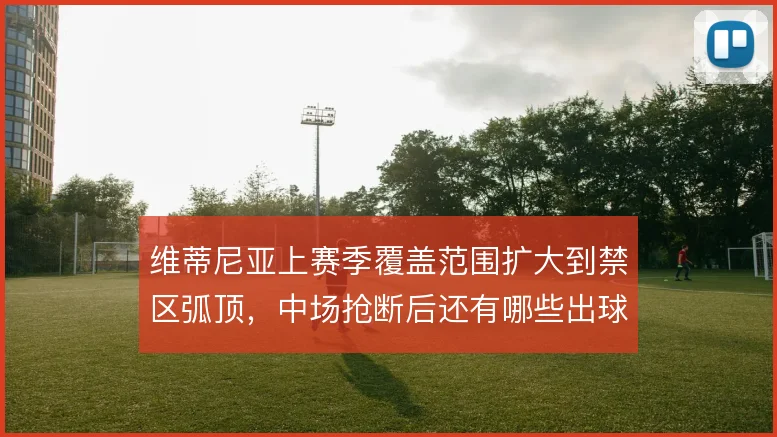 维蒂尼亚上赛季覆盖范围扩大到禁区弧顶，中场抢断后还有哪些出球选择