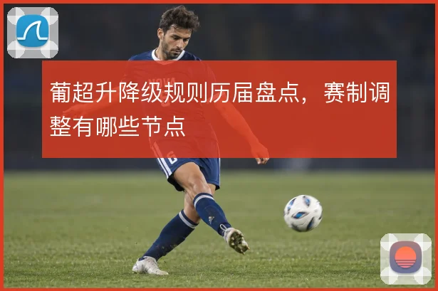 葡超升降级规则历届盘点，赛制调整有哪些节点