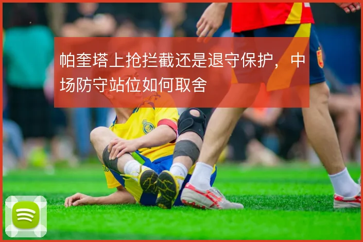 帕奎塔上抢拦截还是退守保护，中场防守站位如何取舍
