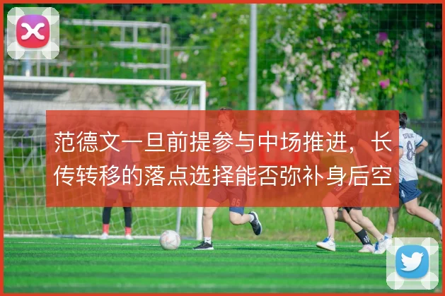 范德文一旦前提参与中场推进，长传转移的落点选择能否弥补身后空当