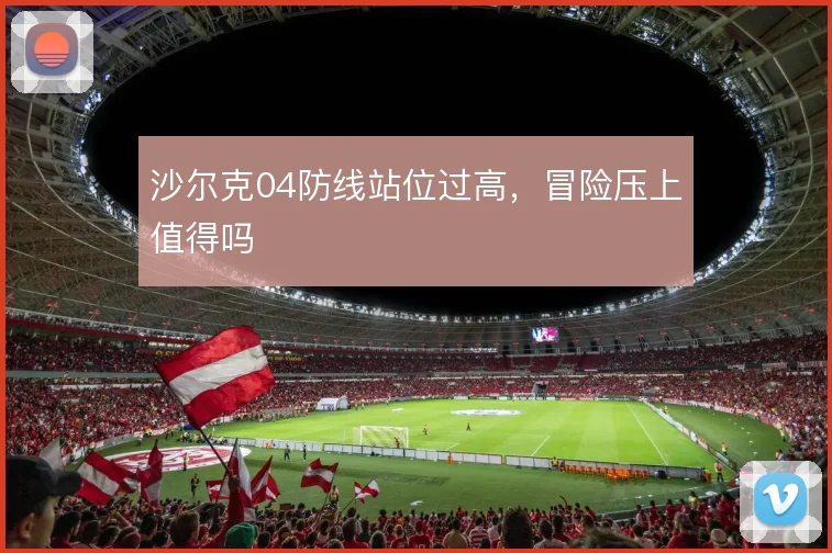 沙尔克04防线站位过高，冒险压上值得吗