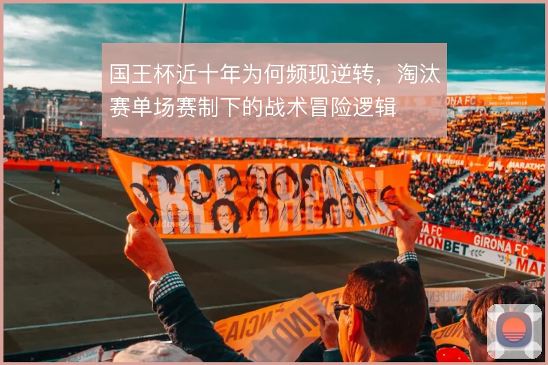 国王杯近十年为何频现逆转，淘汰赛单场赛制下的战术冒险逻辑