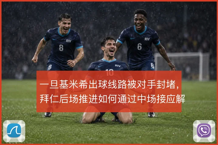 一旦基米希出球线路被对手封堵,拜仁后场推进如何通过中场接应解压
