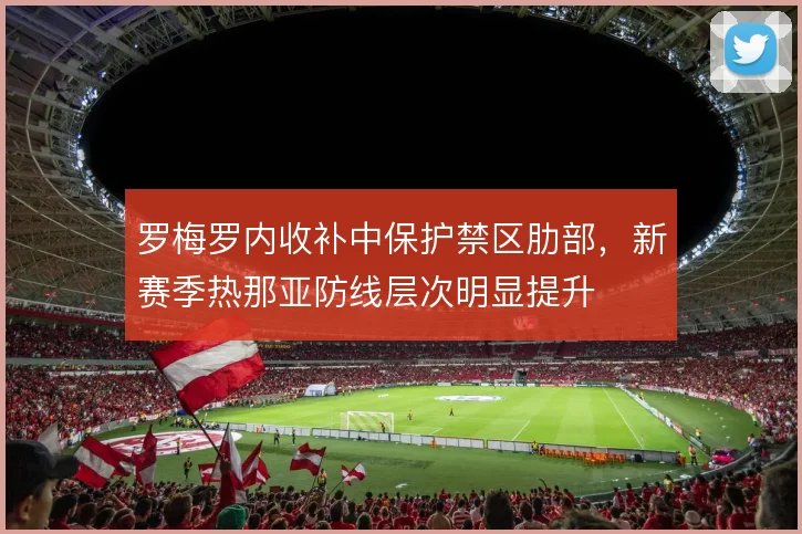罗梅罗内收补中保护禁区肋部,新赛季热那亚防线层次明显提升