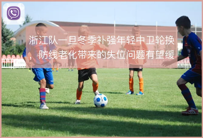 浙江队一旦冬季补强年轻中卫轮换，防线老化带来的失位问题有望缓解