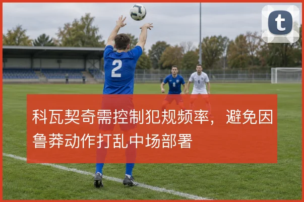 科瓦契奇需控制犯规频率，避免因鲁莽动作打乱中场部署