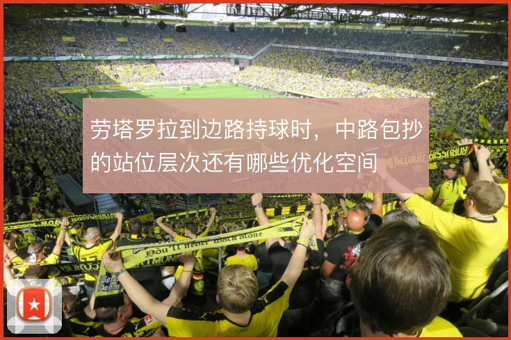劳塔罗拉到边路持球时，中路包抄的站位层次还有哪些优化空间