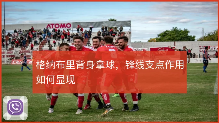 格纳布里背身拿球，锋线支点作用如何显现