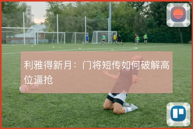 利雅得新月:门将短传如何破解高位逼抢