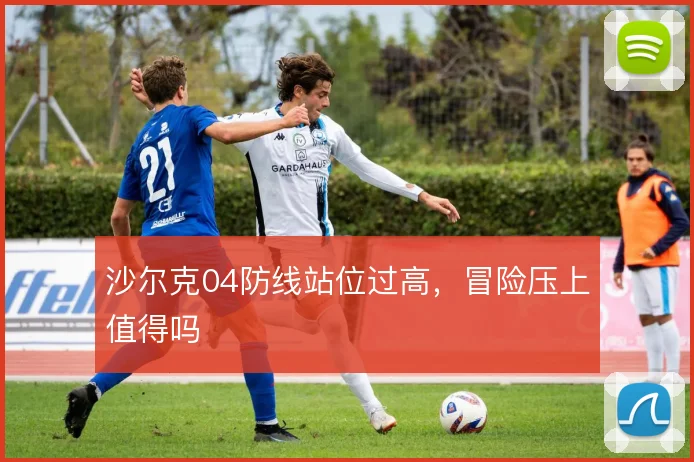 沙尔克04防线站位过高，冒险压上值得吗