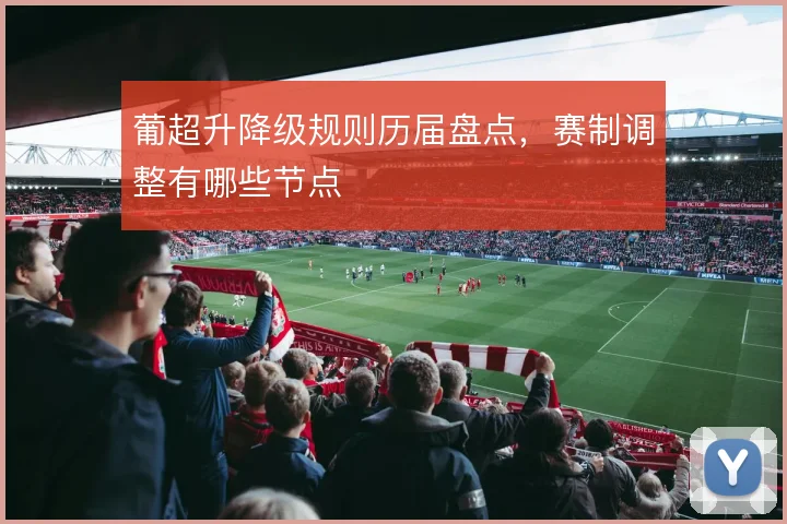 葡超升降级规则历届盘点，赛制调整有哪些节点