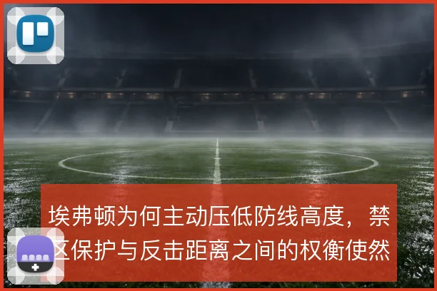 埃弗顿为何主动压低防线高度，禁区保护与反击距离之间的权衡使然