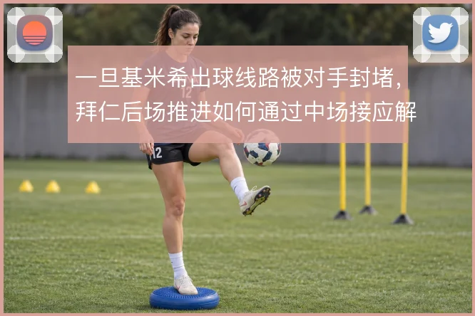 一旦基米希出球线路被对手封堵,拜仁后场推进如何通过中场接应解压