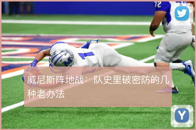 威尼斯阵地战：队史里破密防的几种老办法