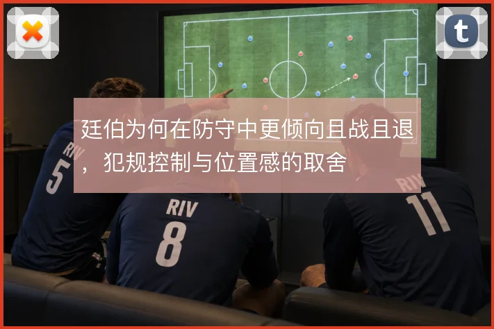 廷伯为何在防守中更倾向且战且退，犯规控制与位置感的取舍