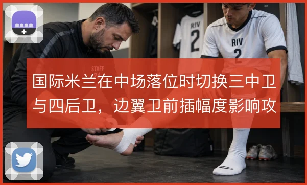 国际米兰在中场落位时切换三中卫与四后卫,边翼卫前插幅度影响攻守平衡