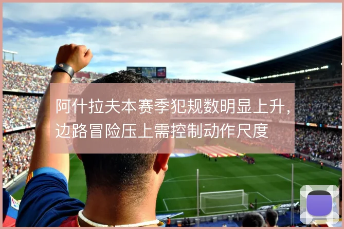 阿什拉夫本赛季犯规数明显上升，边路冒险压上需控制动作尺度
