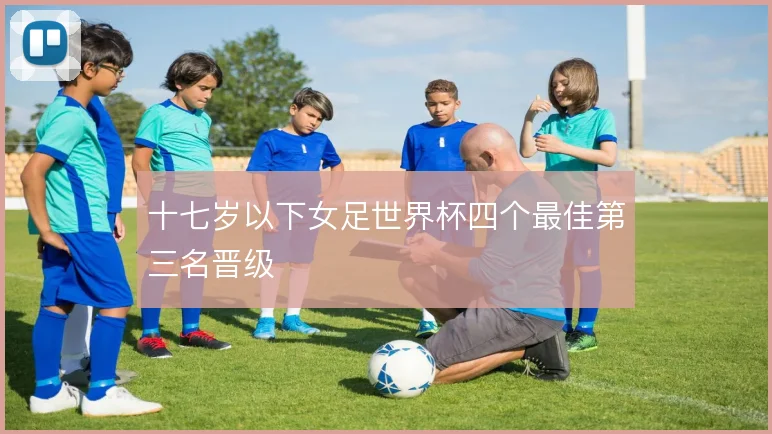 十七岁以下女足世界杯四个最佳第三名晋级