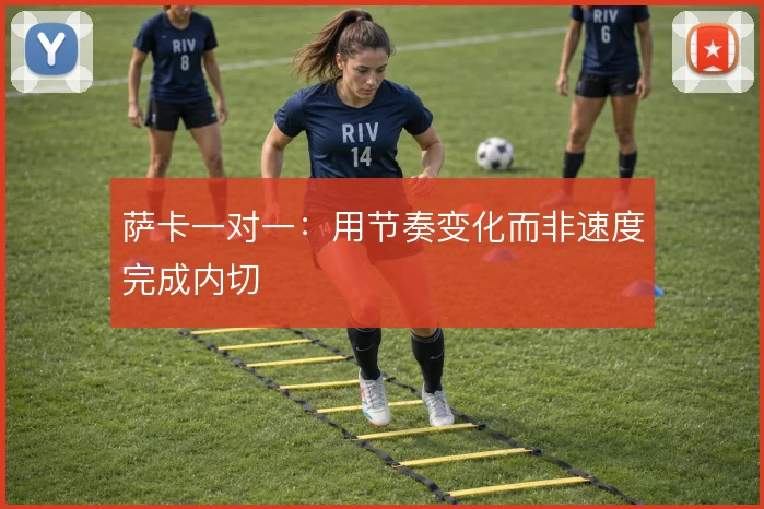 萨卡一对一：用节奏变化而非速度完成内切