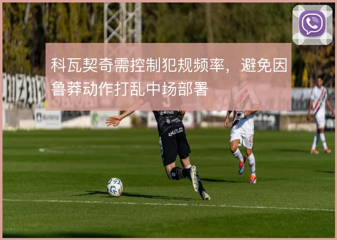 科瓦契奇需控制犯规频率，避免因鲁莽动作打乱中场部署
