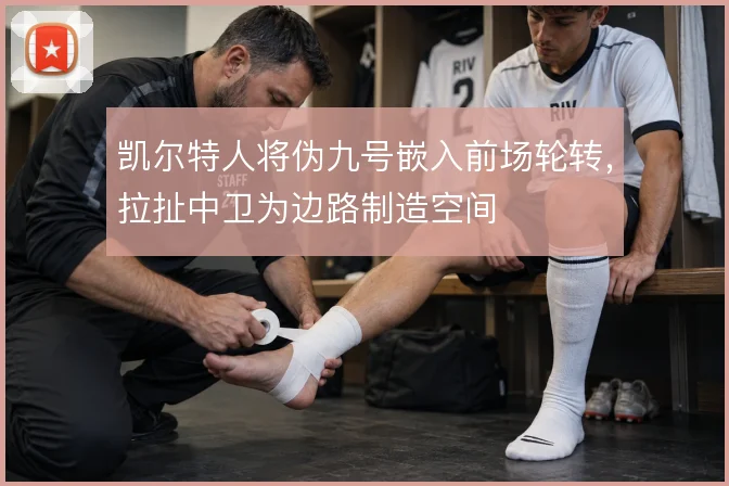 凯尔特人将伪九号嵌入前场轮转，拉扯中卫为边路制造空间
